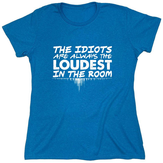 Funny T-Shirts design "The Idiots Are Always The Loudest In The Room - Womens"