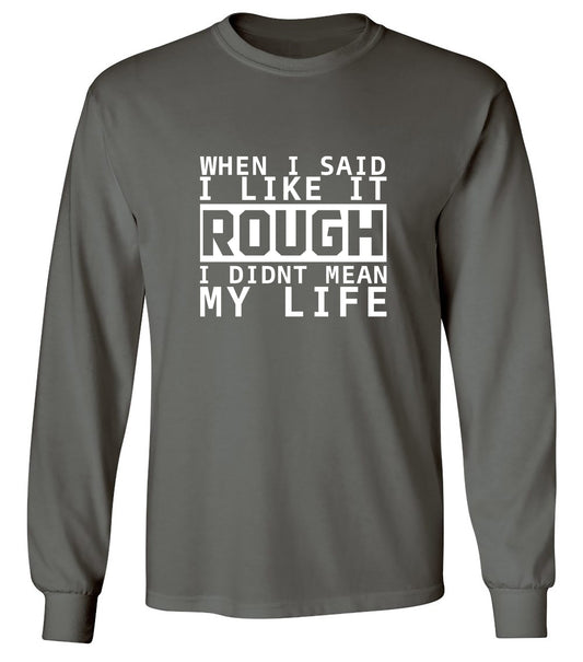Funny T-Shirts design "When I Said I Like It Rough I Didn't Mean My Life - Long Sleeve"