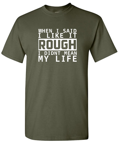 When I Said I Like It Rough I Didn't Mean My Life - Funny T Shirts & Graphic Tees