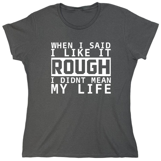 Funny T-Shirts design "When I Said I Like It Rough I Didn't Mean My Life - Womens"
