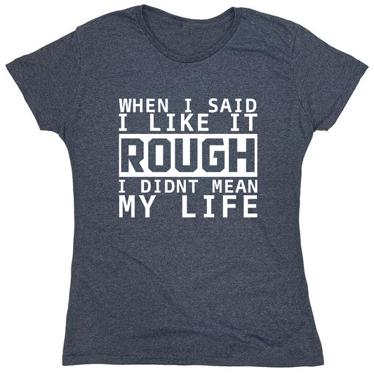 Funny T-Shirts design "When I Said I Like It Rough I Didn't Mean My Life - Womens"