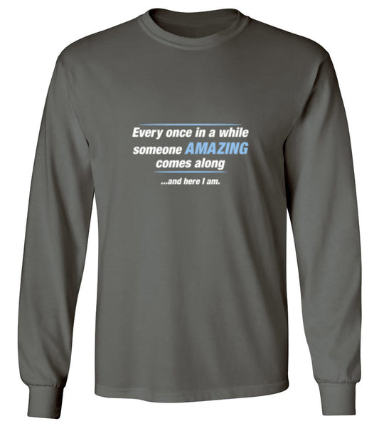 Funny T-Shirts design "Every Once In A While Someone Amazing Comes Along ...And Here I Am. - Long Sleeve"