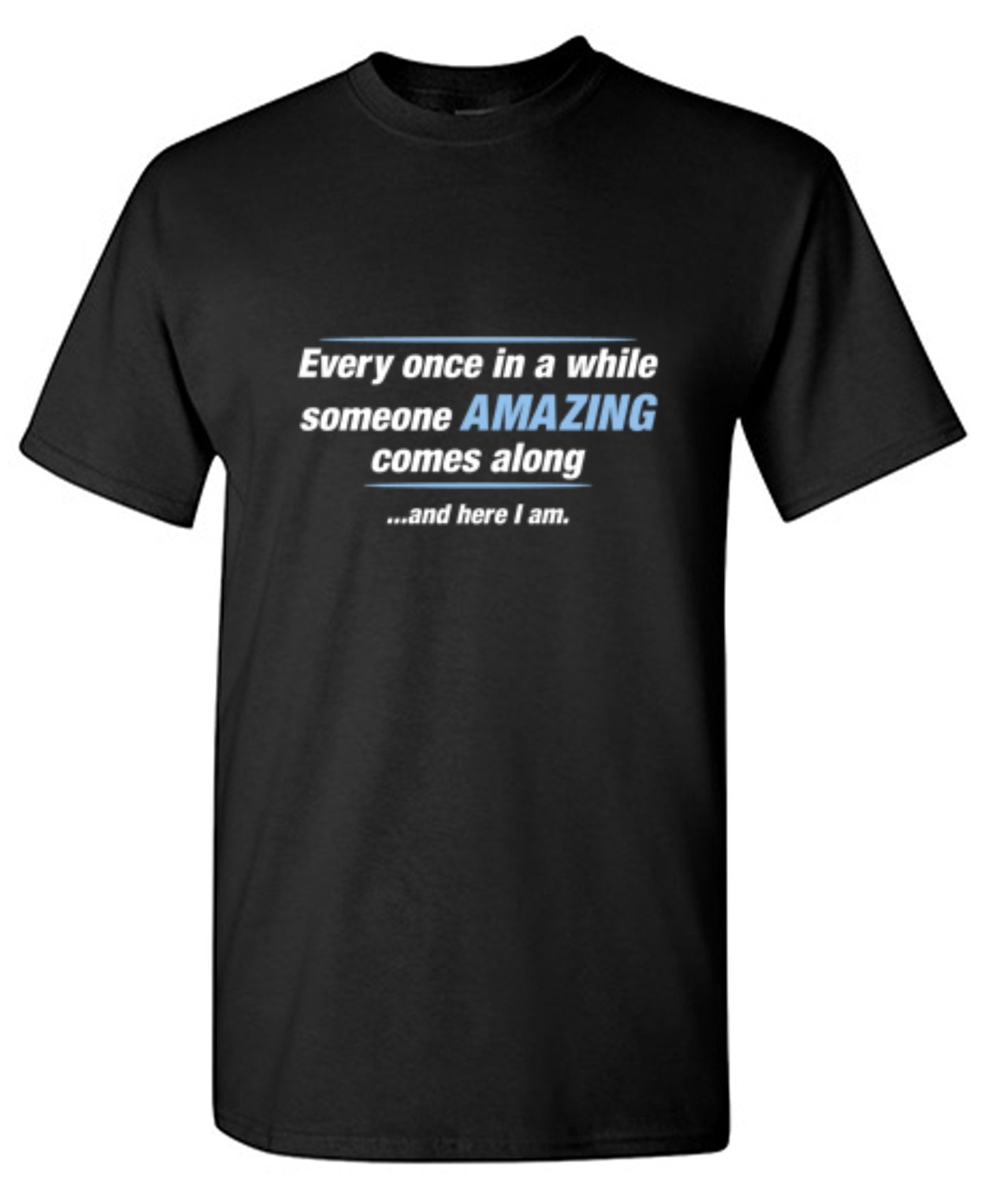 Funny T-Shirts design "Every Once In A While Someone Amazing Comes Along ...And Here I Am."