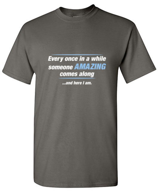 Funny T-Shirts design "Every Once In A While Someone Amazing Comes Along ...And Here I Am. - Ring Spun Tee"