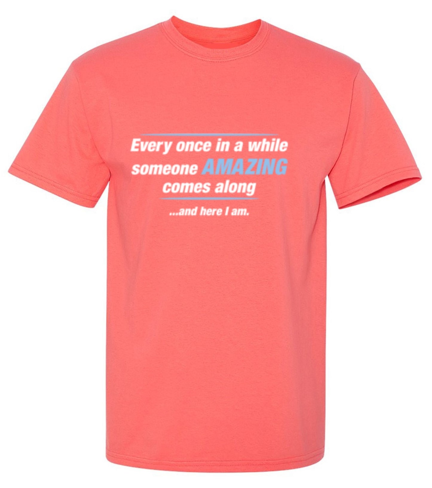 Funny T-Shirts design "Every Once In A While Someone Amazing Comes Along ...And Here I Am."