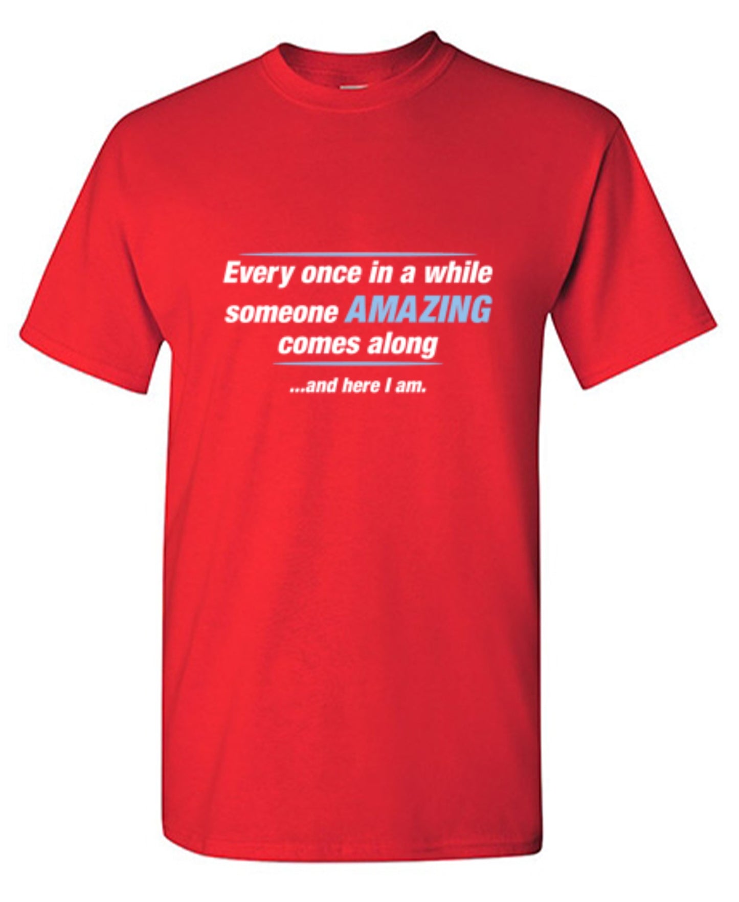 Funny T-Shirts design "Every Once In A While Someone Amazing Comes Along ...And Here I Am."