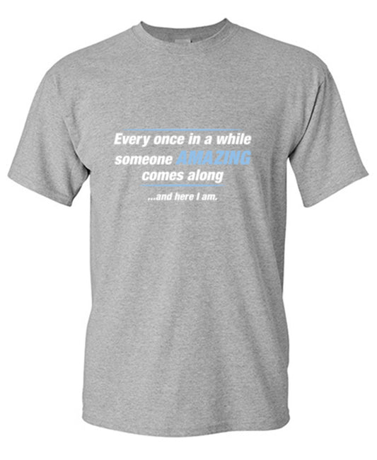 Funny T-Shirts design "Every Once In A While Someone Amazing Comes Along ...And Here I Am."
