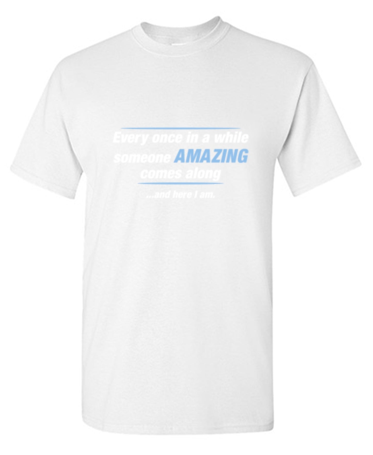 Funny T-Shirts design "Every Once In A While Someone Amazing Comes Along ...And Here I Am."