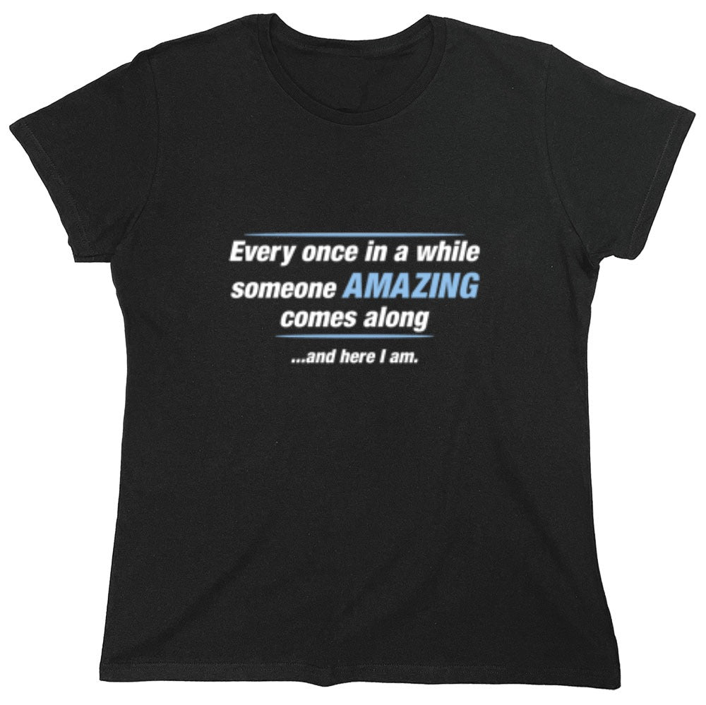 Funny T-Shirts design "Every Once In A While Someone Amazing Comes Along ...And Here I Am. - Womens"