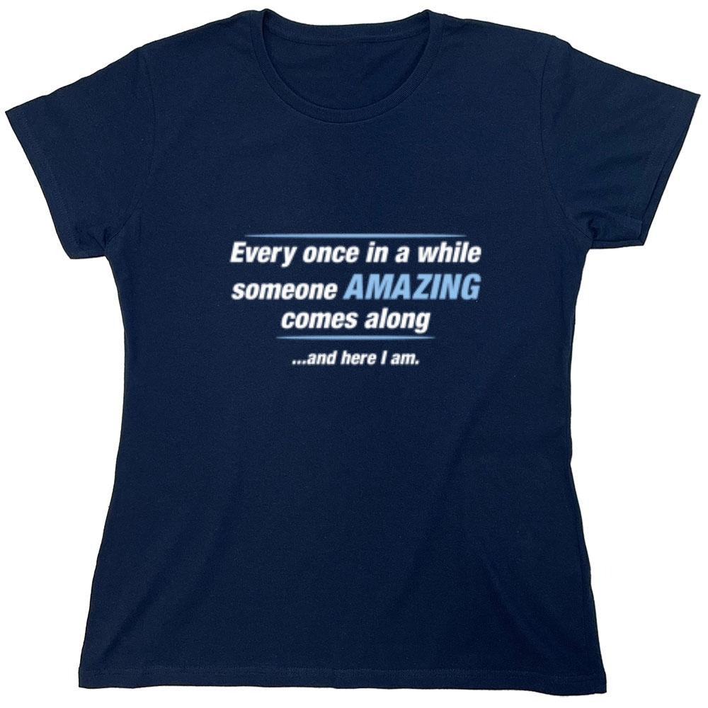 Funny T-Shirts design "Every Once In A While Someone Amazing Comes Along ...And Here I Am. - Womens"