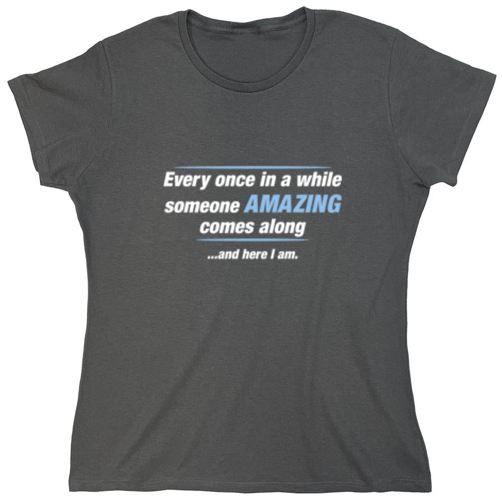 Funny T-Shirts design "Every Once In A While Someone Amazing Comes Along ...And Here I Am. - Womens"