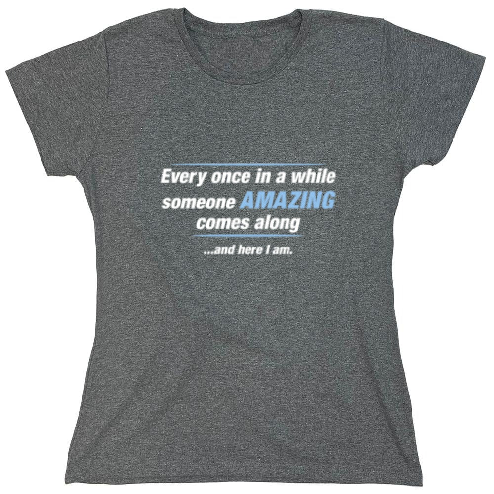 Funny T-Shirts design "Every Once In A While Someone Amazing Comes Along ...And Here I Am. - Womens"