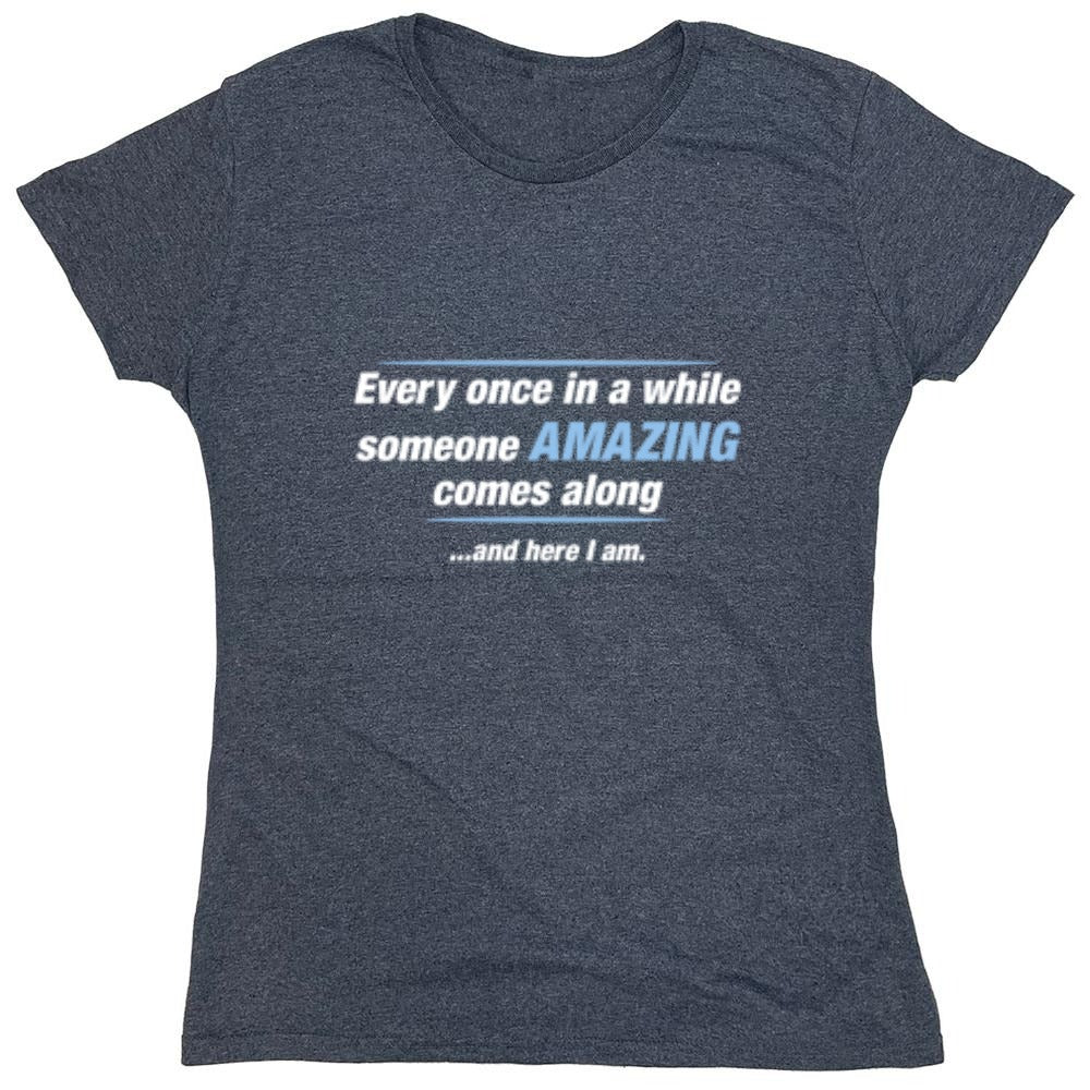 Funny T-Shirts design "Every Once In A While Someone Amazing Comes Along ...And Here I Am. - Womens"