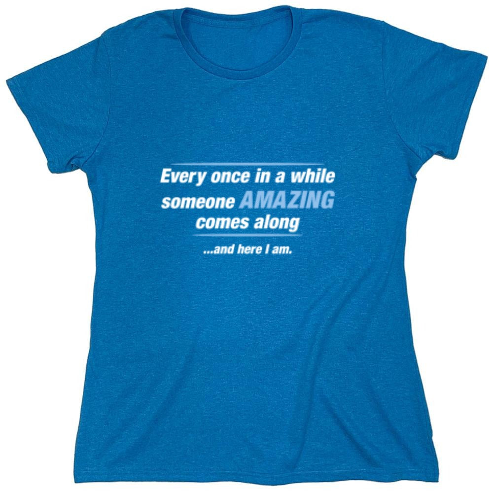 Funny T-Shirts design "Every Once In A While Someone Amazing Comes Along ...And Here I Am. - Womens"
