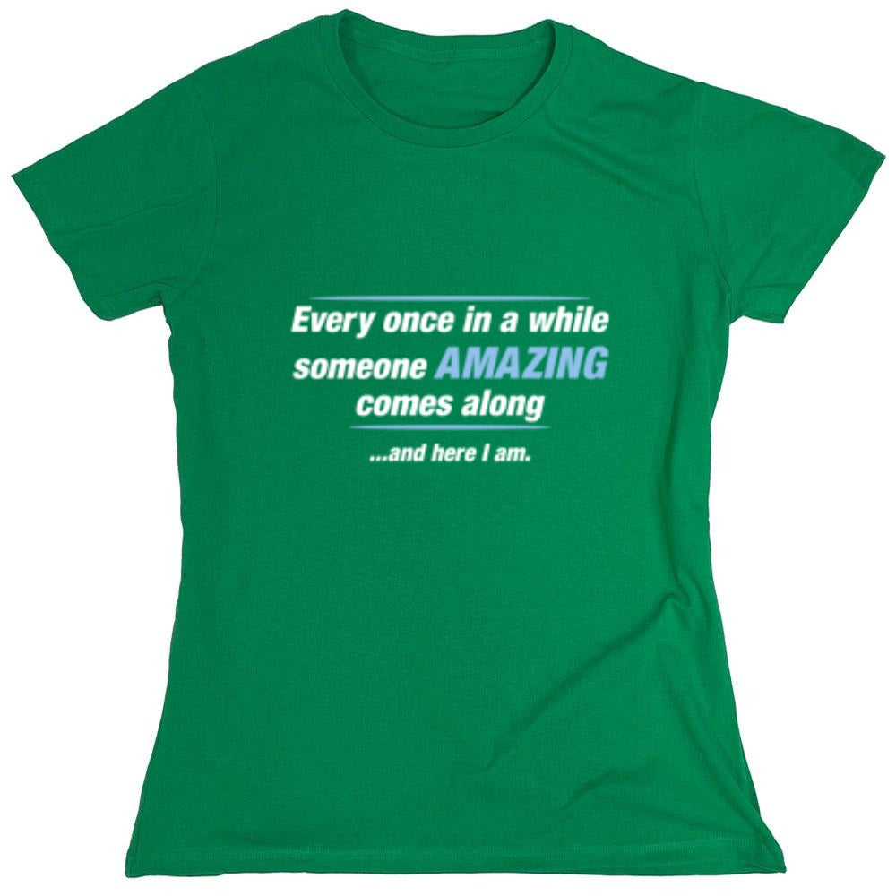 Funny T-Shirts design "Every Once In A While Someone Amazing Comes Along ...And Here I Am. - Womens"