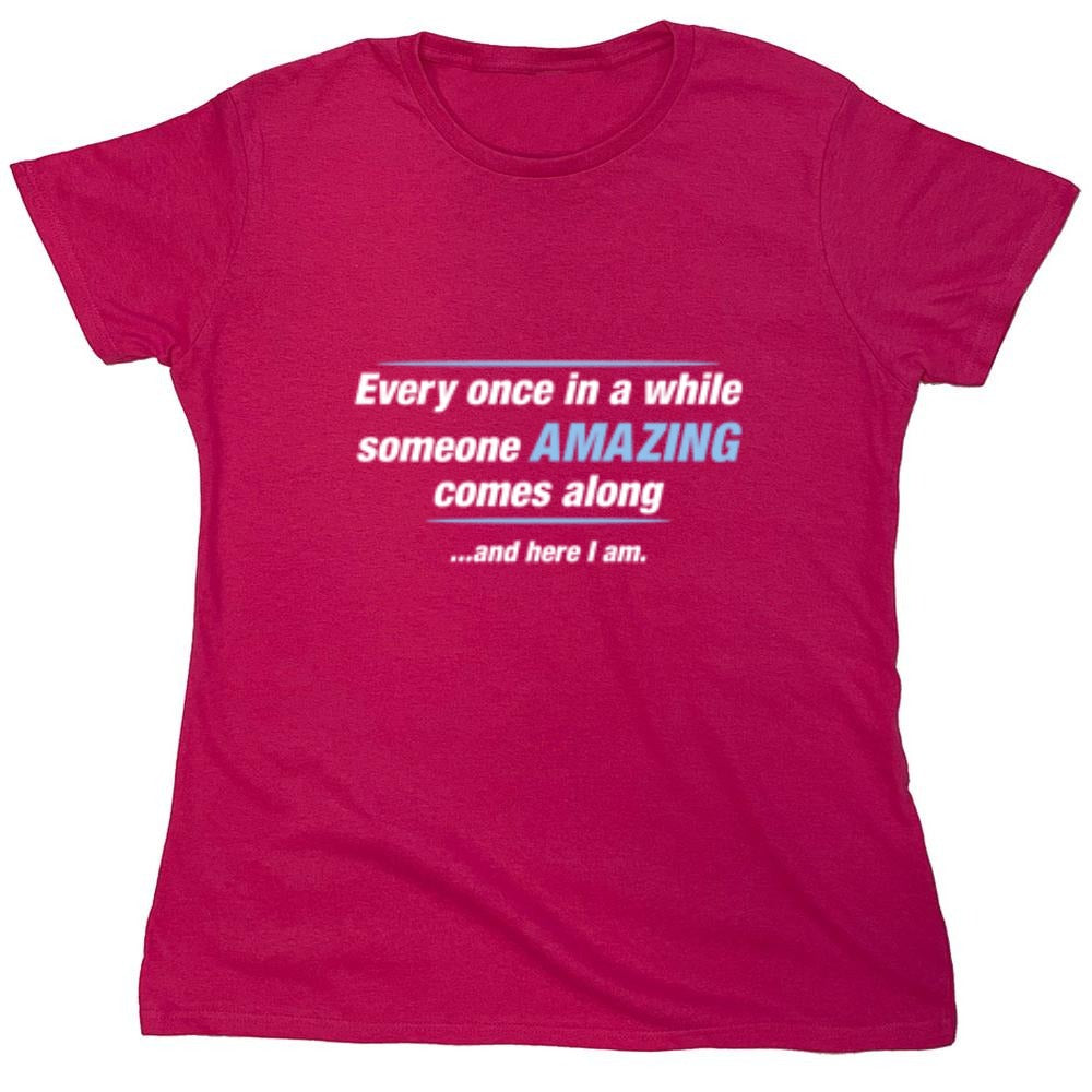 Funny T-Shirts design "Every Once In A While Someone Amazing Comes Along ...And Here I Am. - Womens"