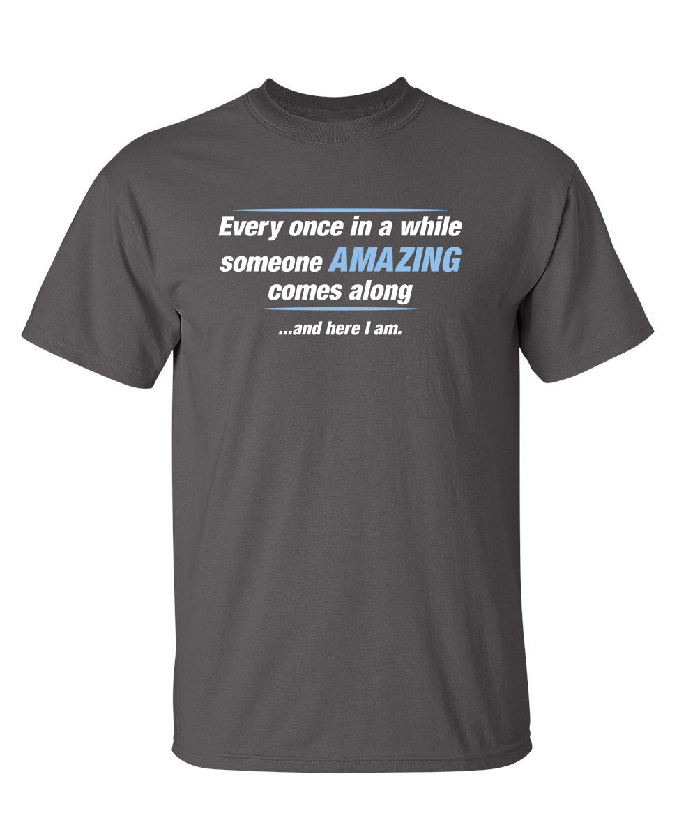 Every Once In A While Someone Amazing Comes Along ...And Here I Am. - Funny T Shirts & Graphic Tees
