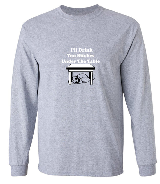 Funny T-Shirts design "I'll Drink You Bitches Under The Table New - Long Sleeve"