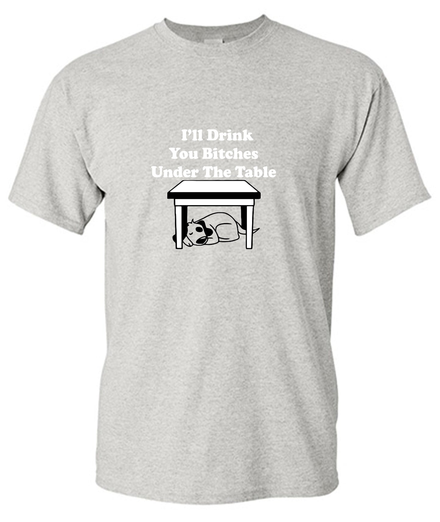 Funny T-Shirts design "I'll Drink You Bitches Under The Table New"