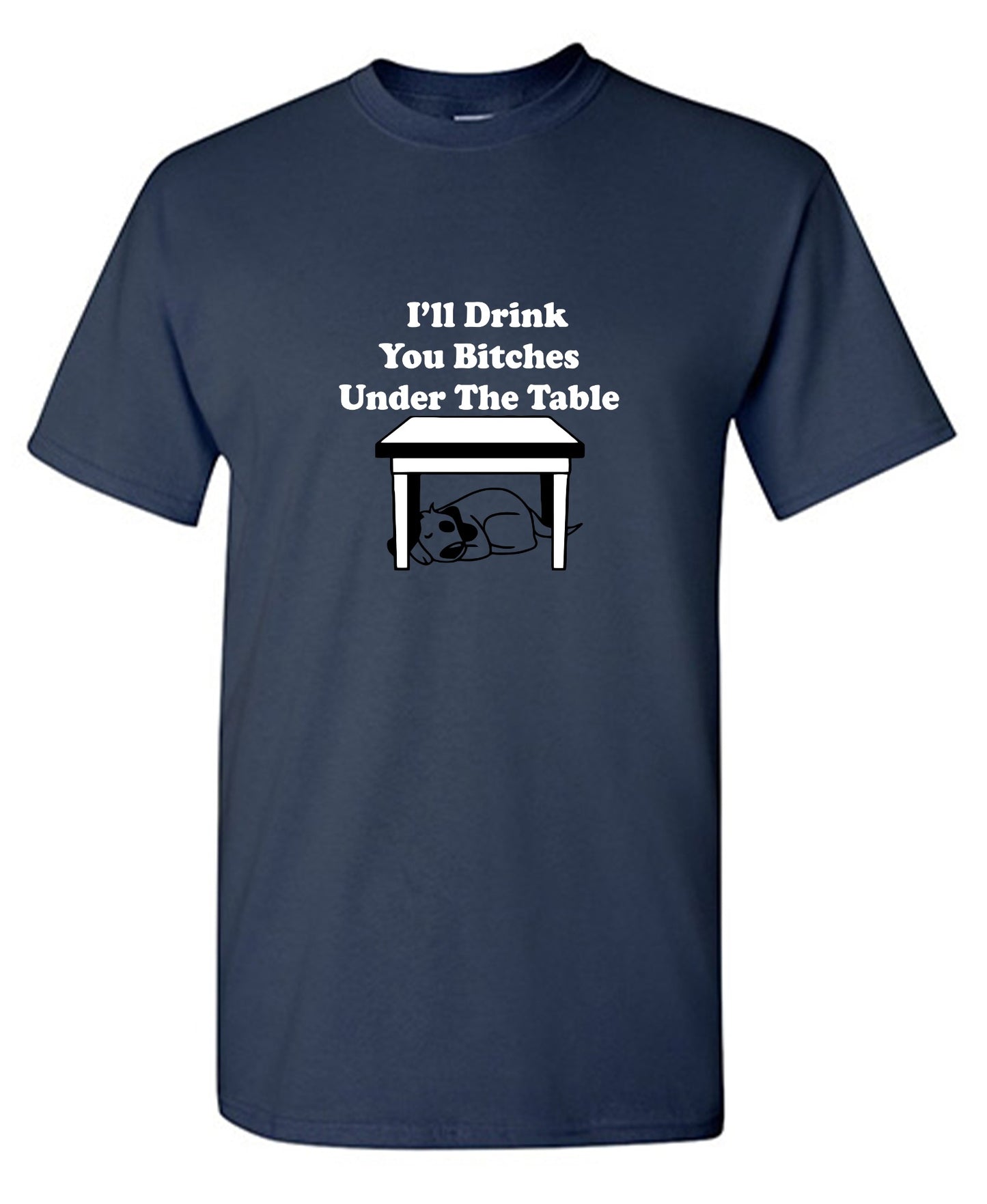 Funny T-Shirts design "I'll Drink You Bitches Under The Table New"