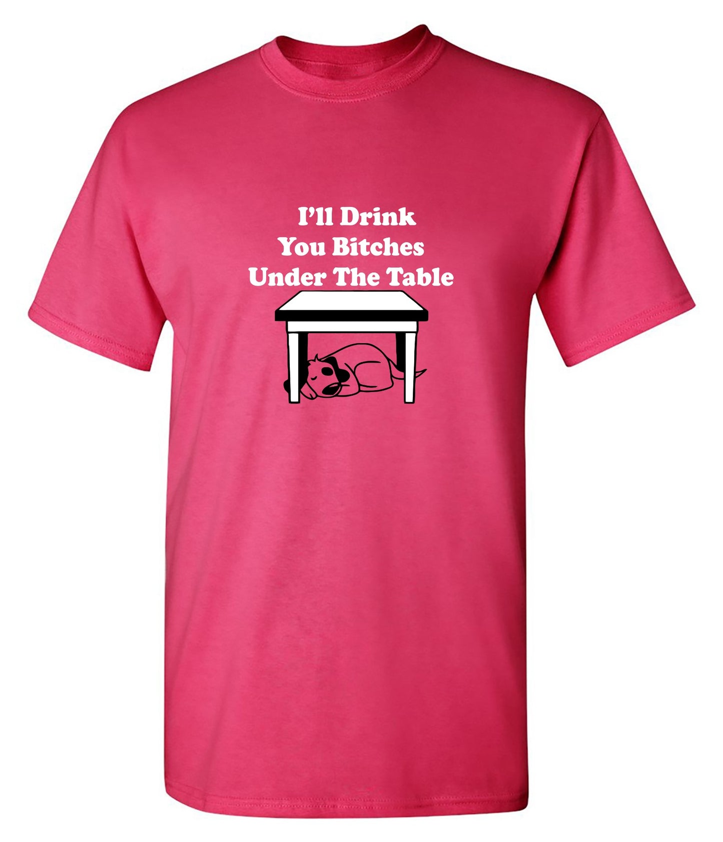 Funny T-Shirts design "I'll Drink You Bitches Under The Table New"