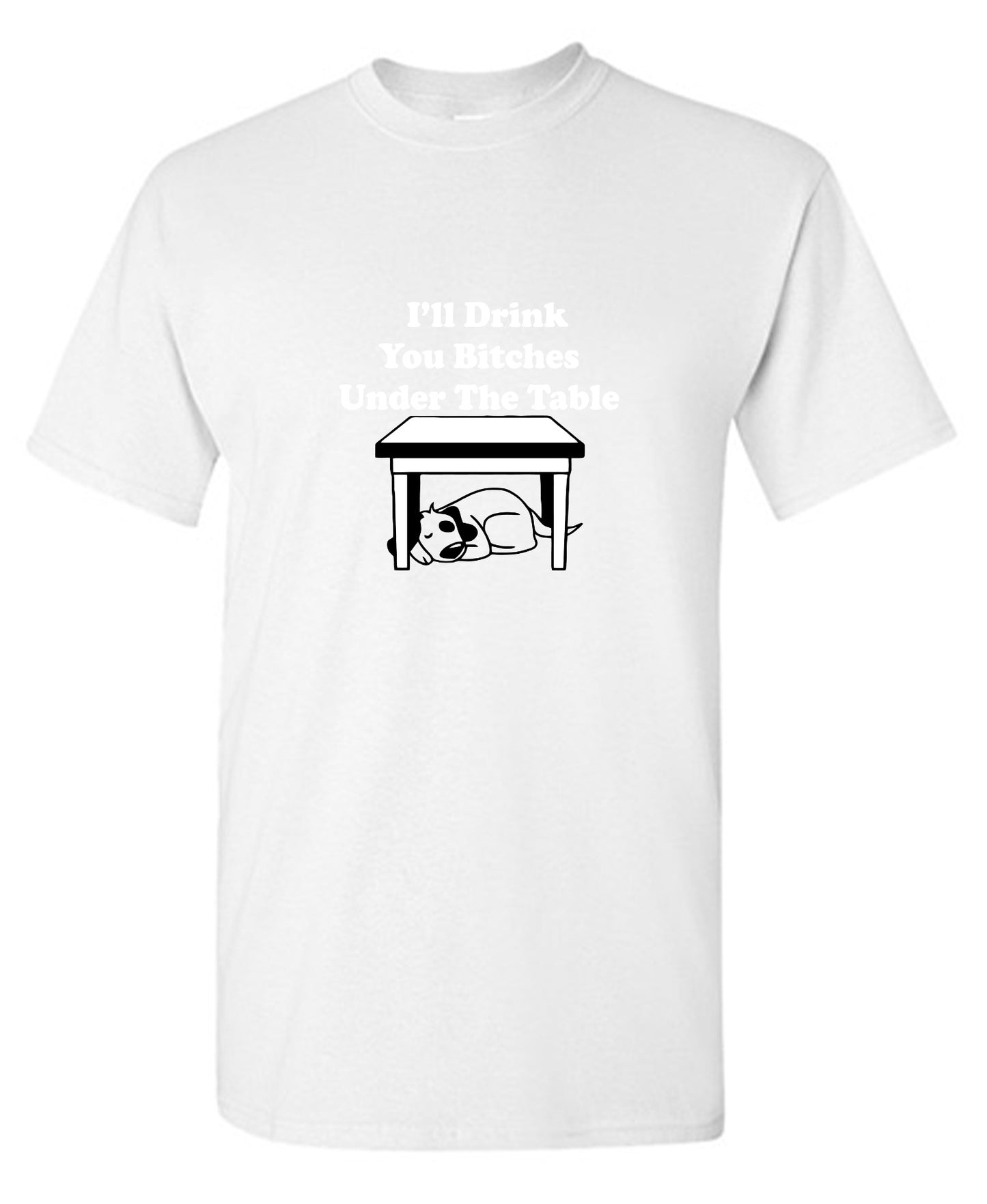Funny T-Shirts design "I'll Drink You Bitches Under The Table New"