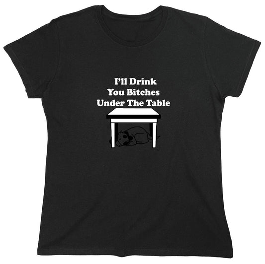 Funny T-Shirts design "I'll Drink You Bitches Under The Table New - Womens"