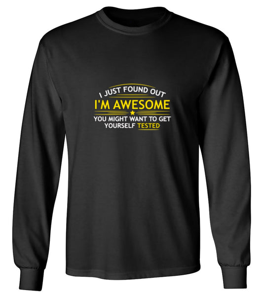 Funny T-Shirts design "I Just Found Out I'm Awesome. You Might Want To Get Yourself Tested - Long Sleeve"