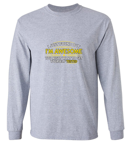 Funny T-Shirts design "I Just Found Out I'm Awesome. You Might Want To Get Yourself Tested - Long Sleeve"