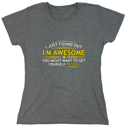 Funny T-Shirts design "I Just Found Out I'm Awesome. You Might Want To Get Yourself Tested - Womens"