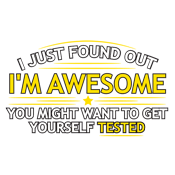 I Just Found Out I'm Awesome. You Might Want To Get Yourself Tested - Roadkill T-Shirts