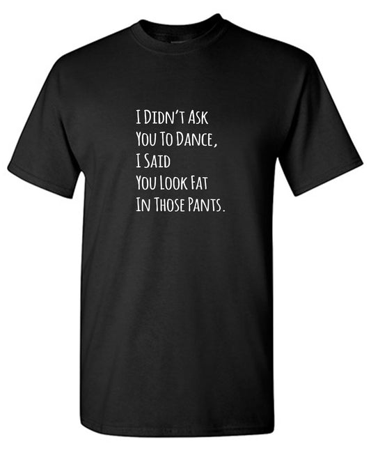 Funny T-Shirts design "I Didn't Ask You To dance, I Said You Look Fat In Those Pants. - Youth"