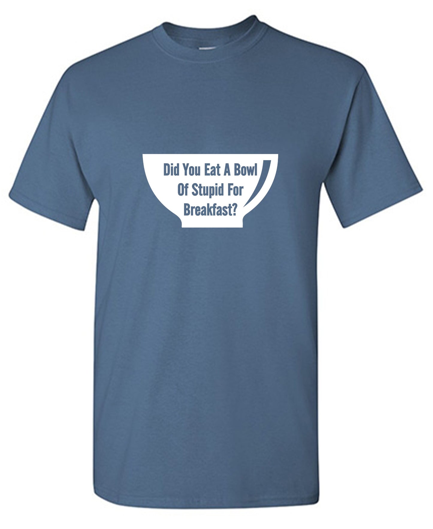 Funny T-Shirts design "Did You Eat A Bowl Of Stupid For Breakfast - Ring Spun Tee"