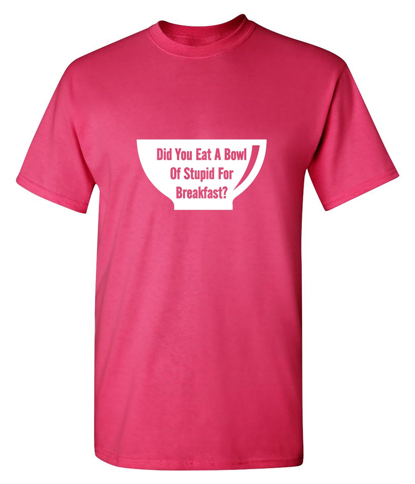 Funny T-Shirts design "Did You Eat A Bowl Of Stupid For Breakfast - Ring Spun Tee"