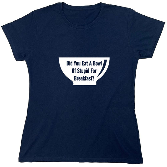Funny T-Shirts design "Did You Eat A Bowl Of Stupid For Breakfast - Womens"