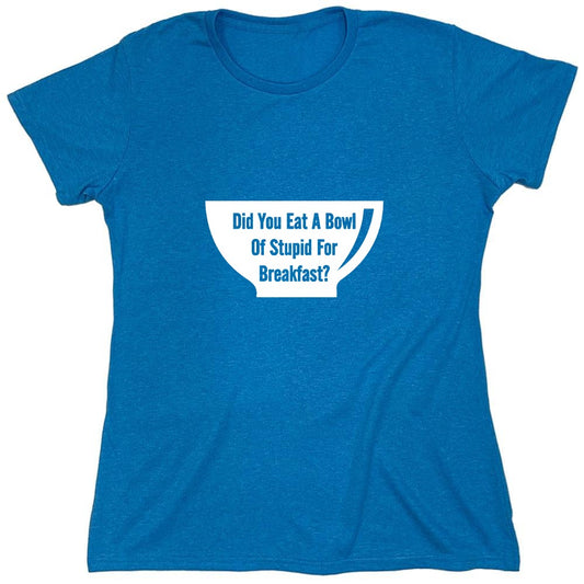 Funny T-Shirts design "Did You Eat A Bowl Of Stupid For Breakfast - Womens"