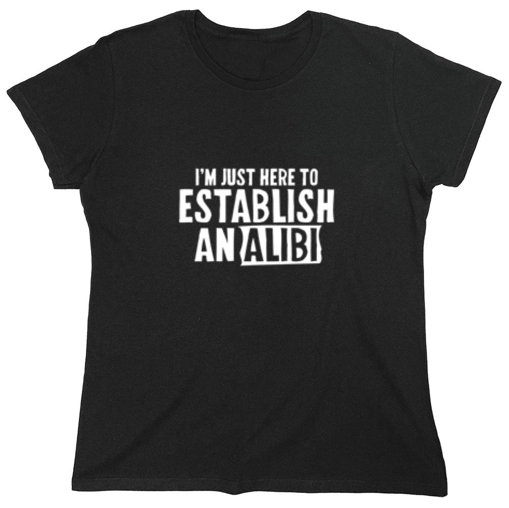 Funny T-Shirts design "I'm Just Here To Establish An Alibi T-Shirt - Womens"