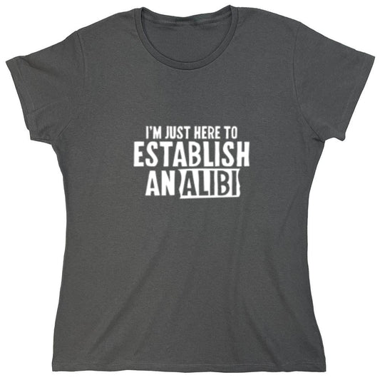 Funny T-Shirts design "I'm Just Here To Establish An Alibi T-Shirt - Womens"