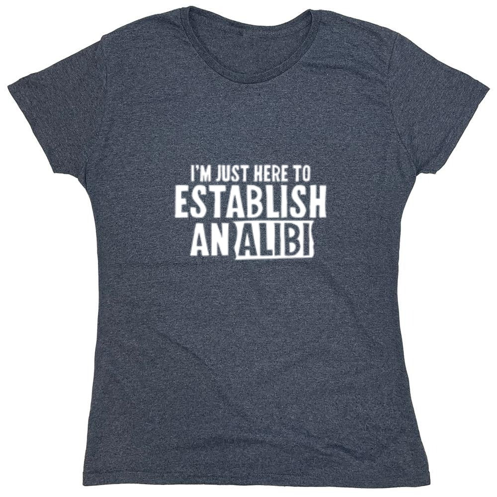 Funny T-Shirts design "I'm Just Here To Establish An Alibi T-Shirt - Womens"