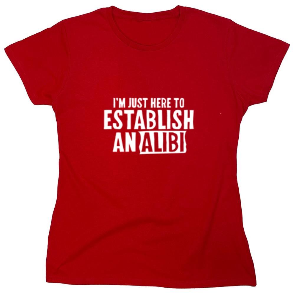 Funny T-Shirts design "I'm Just Here To Establish An Alibi T-Shirt - Womens"