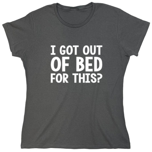 Funny T-Shirts design "I Got Out Of Bed For This - Womens"