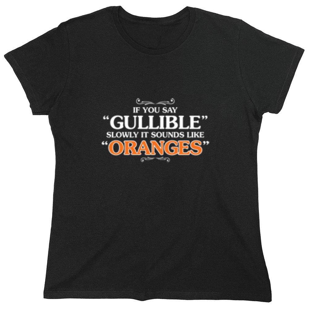 Funny T-Shirts design "If You Say Gullible Slowly, It Sounds Like Oranges T-Shirts - Womens"