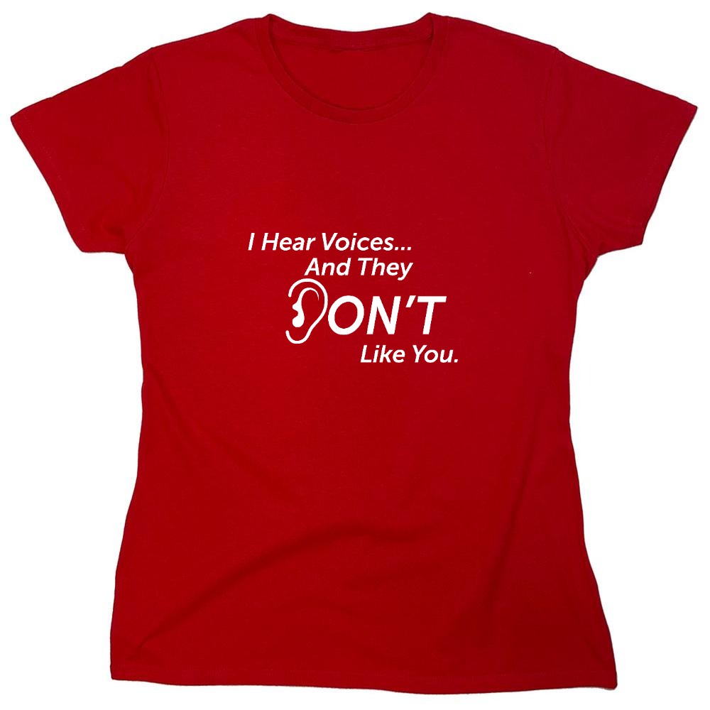 Funny T-Shirts design "I Hear Voicesâ€¦ And They Don't Like You. New - Womens"