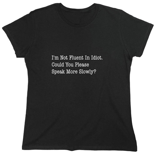 Funny T-Shirts design "I'm Not Fluent In Idiot. Could You Please Speak More Slowly? - Womens"