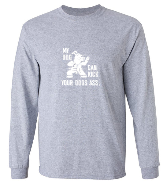 Funny T-Shirts design "My Dog Can Kick Your Dogs Ass. - Long Sleeve"