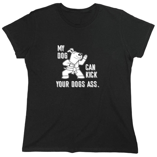Funny T-Shirts design "My Dog Can Kick Your Dogs Ass. - Womens"