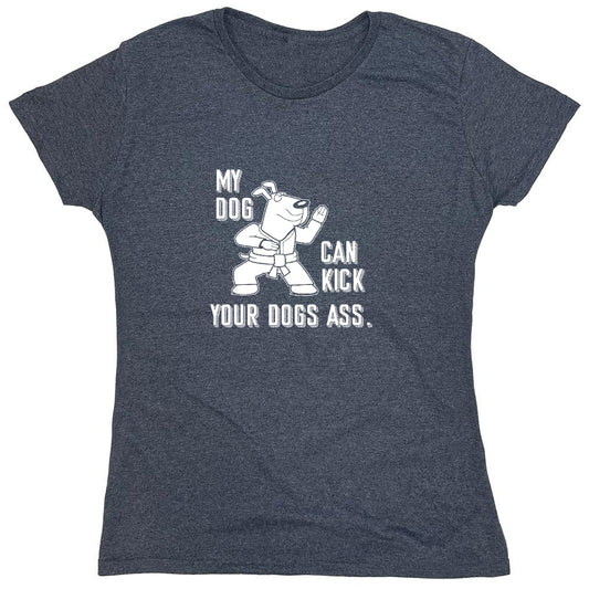 Funny T-Shirts design "My Dog Can Kick Your Dogs Ass. - Womens"