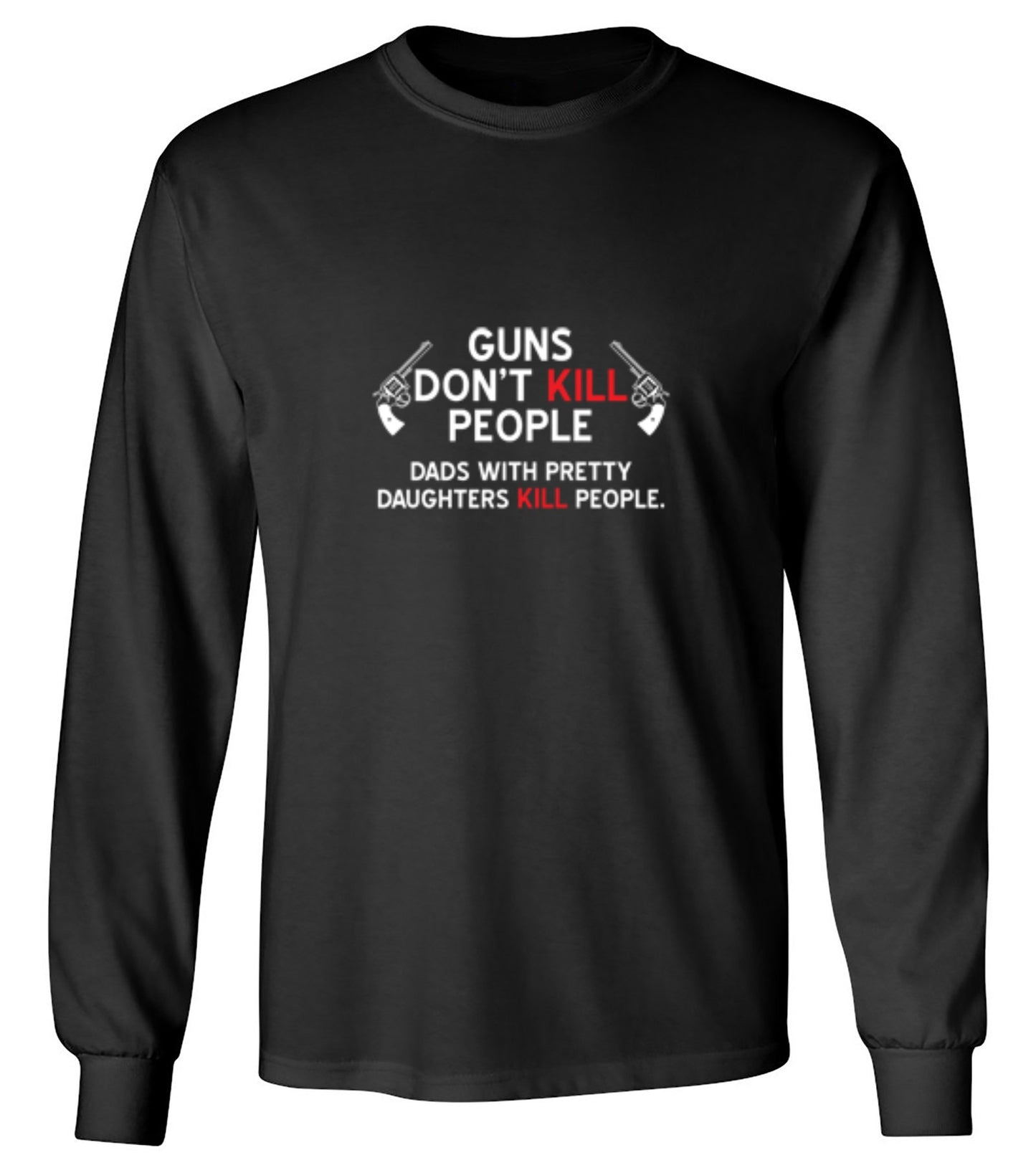 Funny T-Shirts design "Guns Don't Kill People. Dads With Pretty Daughters Kill People - Long Sleeve"