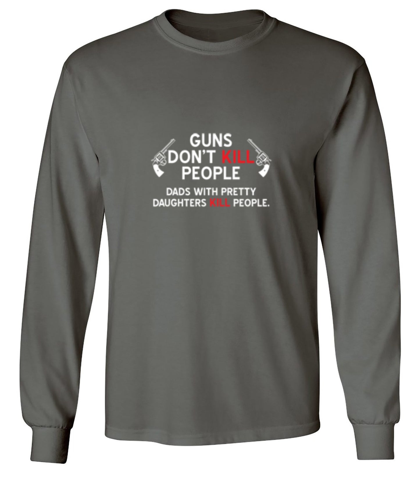 Funny T-Shirts design "Guns Don't Kill People. Dads With Pretty Daughters Kill People - Long Sleeve"