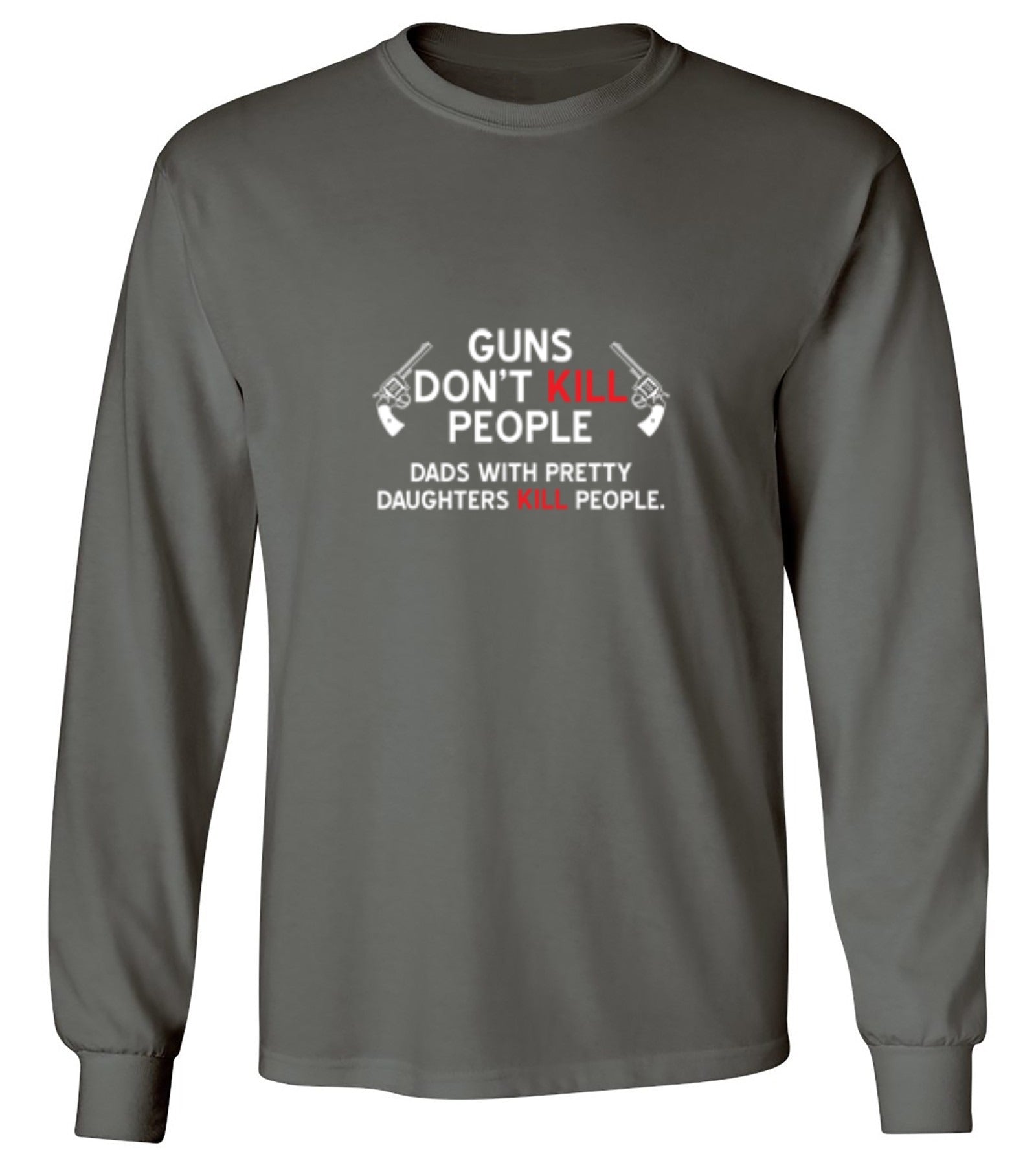 Funny T-Shirts design "Guns Don't Kill People. Dads With Pretty Daughters Kill People - Long Sleeve"